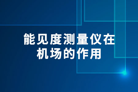 能見度測(cè)量?jī)x在機(jī)場(chǎng)的作用?