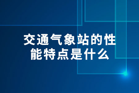 交通氣象站的性能特點(diǎn)是什么