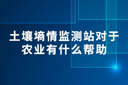 土壤墑情監(jiān)測站對于農(nóng)業(yè)有什么幫助