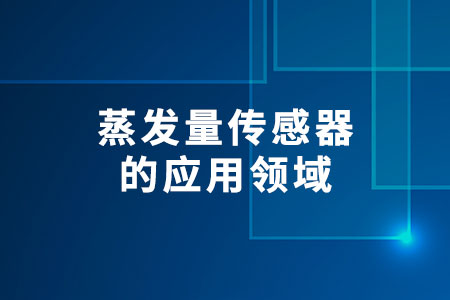 蒸發(fā)量傳感器的應(yīng)用領(lǐng)域