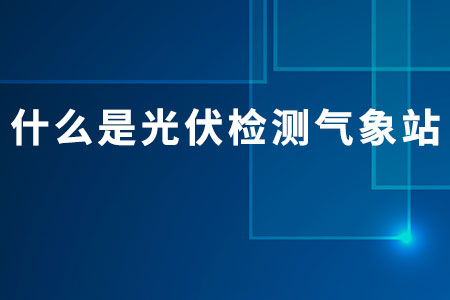 什么是光伏檢測氣象站