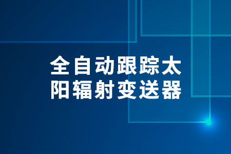 全自動(dòng)跟蹤太陽(yáng)輻射變送器
