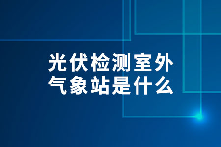 光伏檢測室外氣象站是什么