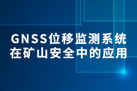 GNSS位移監(jiān)測系統(tǒng)在礦山安全中的應(yīng)用