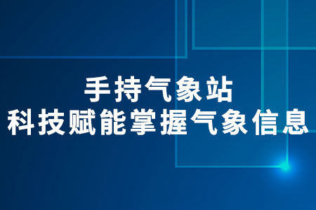 手持,氣象站,科技,賦能,掌握,氣象,信息,在,自然界,中,氣象,變化,無時無刻,不在,影,響著,我們,的,生活,與,生產(chǎn),活動,。,從,農(nóng)民,耕,種的,時令,選擇,到,