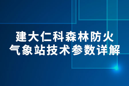 建大仁科森林防火氣象站技術(shù)參數(shù)詳解