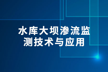 水庫(kù)大壩滲流監(jiān)測(cè)技術(shù)與應(yīng)用