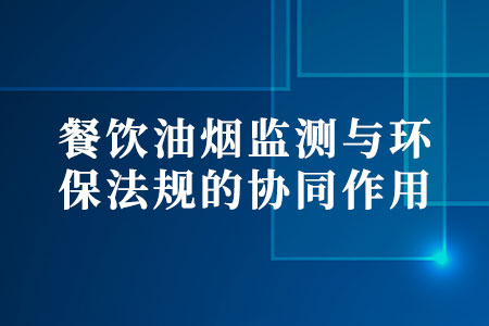 餐飲油煙監(jiān)測(cè)與環(huán)保法規(guī)的協(xié)同作用
