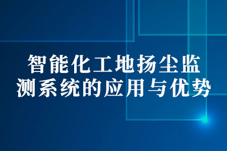 智能化工地?fù)P塵監(jiān)測(cè)系統(tǒng)的應(yīng)用與優(yōu)勢(shì)