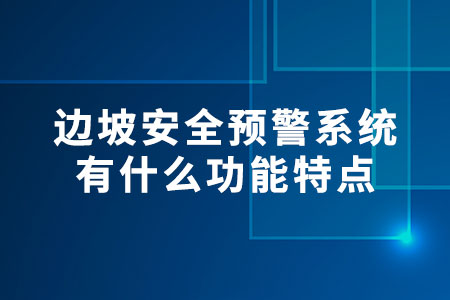 邊坡預(yù)警系統(tǒng)有什么功能特點