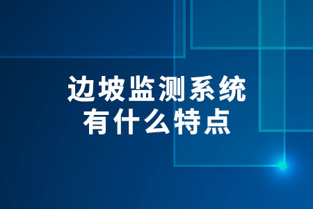 邊坡監(jiān)測系統(tǒng)有什么特點