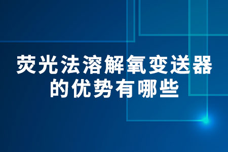 熒光法溶解氧變送器的優(yōu)勢有哪些