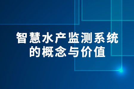 智慧水產(chǎn)監(jiān)測(cè)系統(tǒng)的概念與價(jià)值