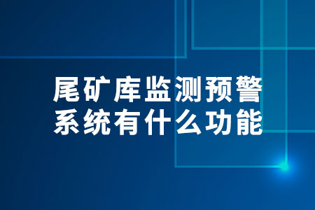 尾礦庫監(jiān)測預(yù)警系統(tǒng)有什么功能
