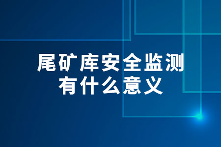尾礦庫(kù)安全監(jiān)測(cè)有什么意義