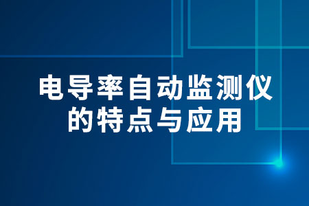 電導(dǎo)率自動(dòng)監(jiān)測(cè)儀的特點(diǎn)與應(yīng)用