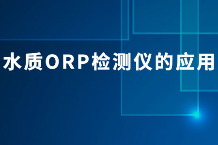 水質(zhì)ORP檢測(cè)儀的應(yīng)用