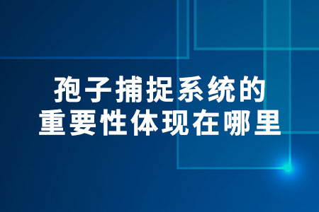 孢子捕捉系統(tǒng)的重要性體現在哪里