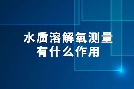 水質(zhì)溶解氧測量有什么作用