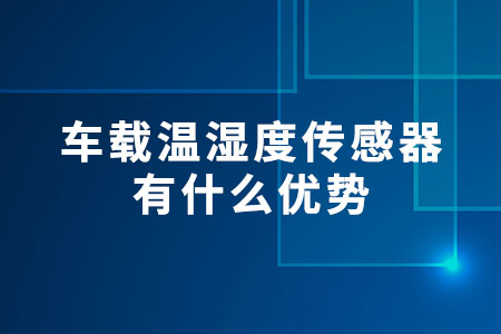 車(chē)載溫濕度傳感器有什么優(yōu)勢(shì)