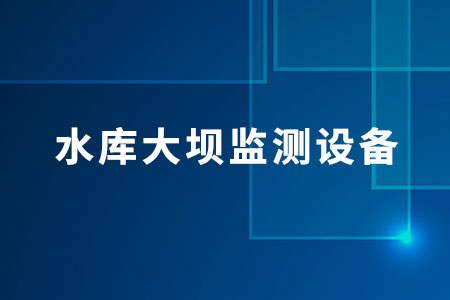 什么是?水庫大壩監(jiān)測設(shè)備