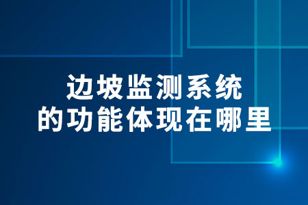 邊坡監(jiān)測系統(tǒng)的功能體現(xiàn)在哪里