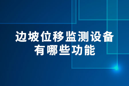 邊坡位移監(jiān)測設(shè)備有哪些功能