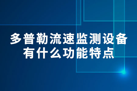 多普勒流速監(jiān)測(cè)設(shè)備有什么功能特點(diǎn)