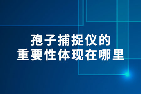 孢子捕捉儀的重要性體現(xiàn)在哪里
