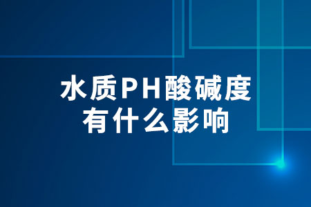 水質PH酸堿度有什么影響