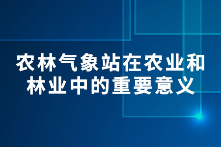農(nóng)林氣象站在農(nóng)業(yè)和林業(yè)中的重要意義