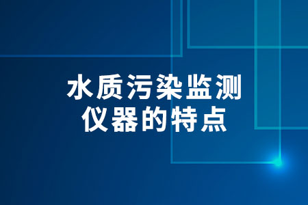 水質污染監(jiān)測儀器的特點