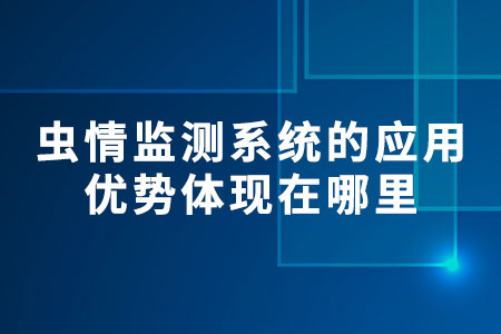 蟲(chóng)情監(jiān)測(cè)系統(tǒng)的應(yīng)用優(yōu)勢(shì)體現(xiàn)在哪里