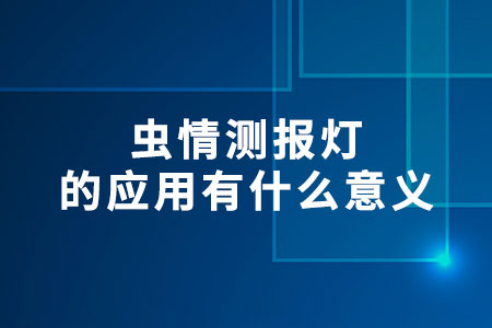 蟲(chóng)情測(cè)報(bào)燈的應(yīng)用有什么意義
