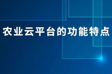 農(nóng)業(yè)云平臺的功能特點(diǎn)