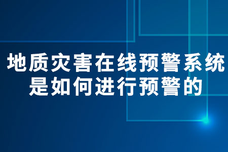 地質(zhì)災(zāi)害在線預(yù)警系統(tǒng)是如何進(jìn)行預(yù)警的