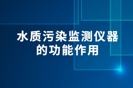 水質(zhì)污染監(jiān)測儀器的功能作用