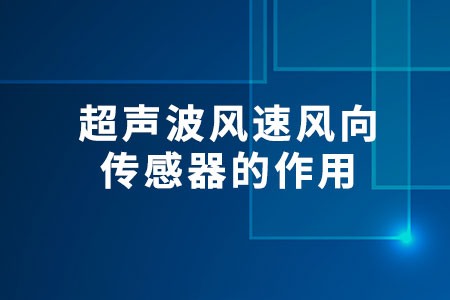 超聲波風(fēng)速風(fēng)向傳感器的作用