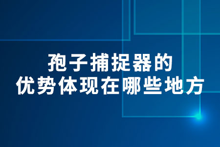 孢子捕捉器的優(yōu)勢體現(xiàn)在哪些地方