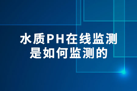 水質(zhì)PH在線監(jiān)測是如何監(jiān)測的?