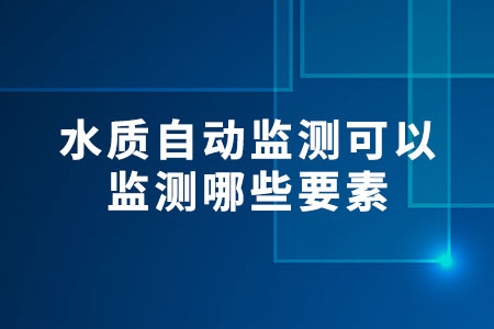 水質(zhì)自動(dòng)監(jiān)測(cè)可以監(jiān)測(cè)哪些要素