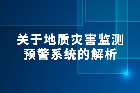 關(guān)于地質(zhì)災(zāi)害監(jiān)測(cè)預(yù)警系統(tǒng)的解析