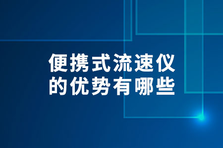 便攜式流速儀的優(yōu)勢(shì)有哪些