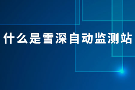什么是雪深自動監(jiān)測站