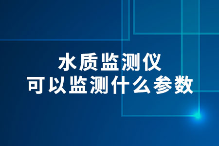水質(zhì)監(jiān)測(cè)儀可以監(jiān)測(cè)什么參數(shù)