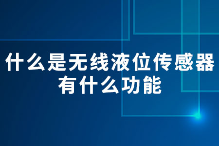 什么是無線液位傳感器，有什么功能？