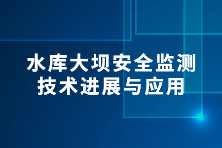 水庫大壩安全監(jiān)測技術進展與應用