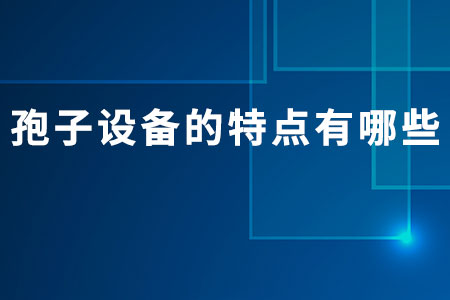 孢子設(shè)備的特點(diǎn)有哪些