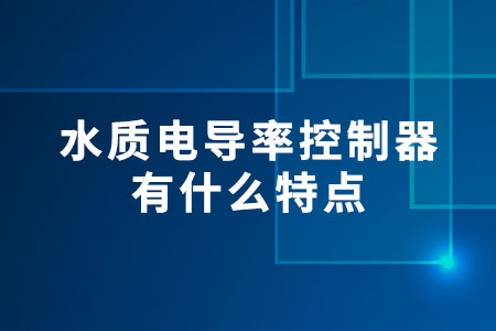 水質(zhì)電導(dǎo)率控制器有什么特點(diǎn)