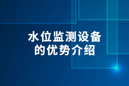 水位監(jiān)測(cè)設(shè)備的優(yōu)勢(shì)介紹
